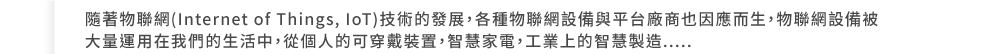 �H�۪��p��(Internet of Things, IoT)�޳N���o�i�A�U�ت��p���]�ƻP���x�t�Ӥ]�]���ӥ͡A���p���]�ƳQ�j�q�B�Φb�ڭ̪��ͬ����A�q�ӤH���i�����˸m�A���z�a�q�A�u�~�W�����z�s�y......